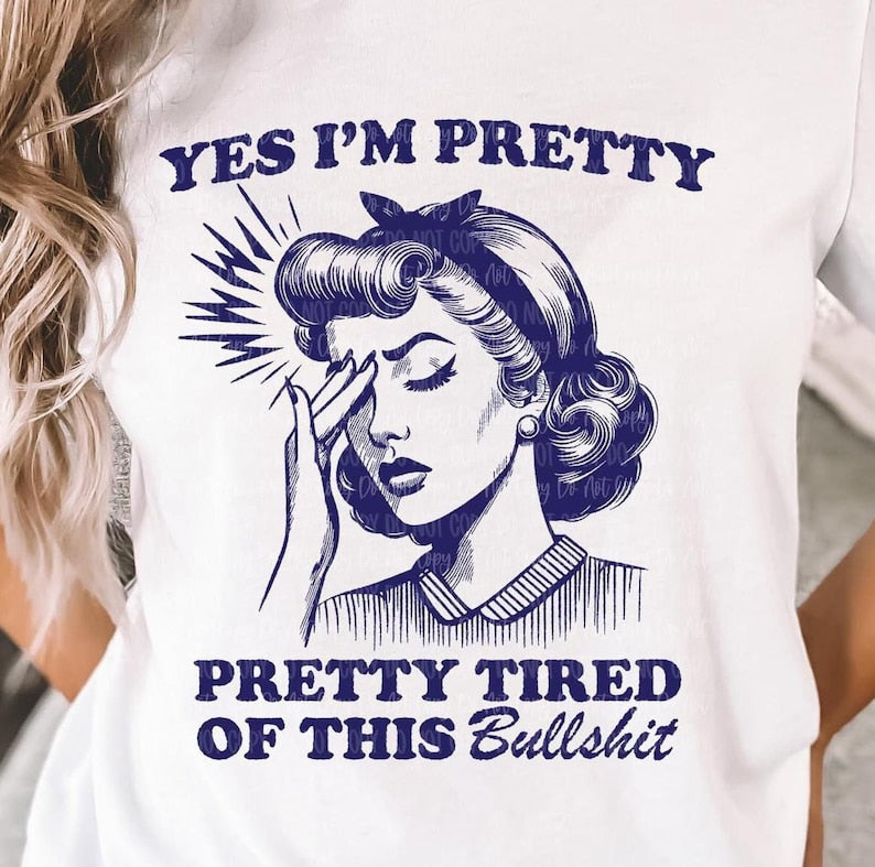 Yes I'm Pretty, Pretty Tired Of This Bullshit