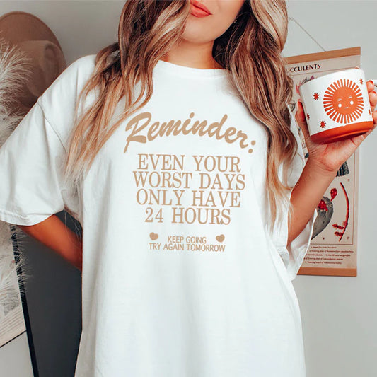 Reminder: Even Your Worse Days Only Have 24 Hours, Keep Going Try Again Tomorrow. T Shirt